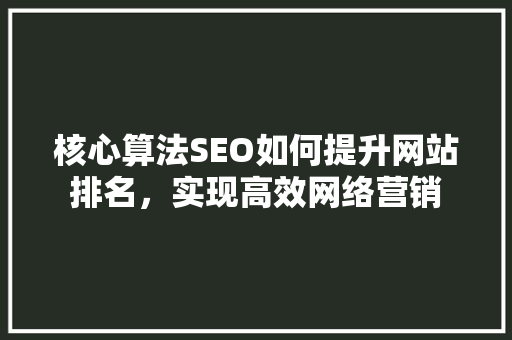 核心算法SEO如何提升网站排名，实现高效网络营销