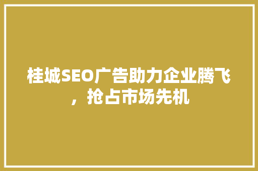 桂城SEO广告助力企业腾飞，抢占市场先机