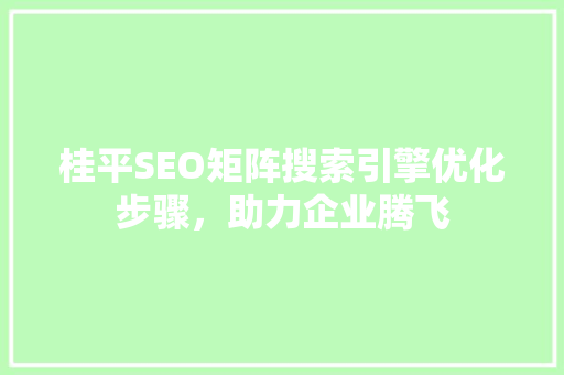 桂平SEO矩阵搜索引擎优化步骤，助力企业腾飞