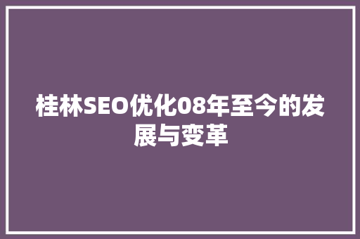 桂林SEO优化08年至今的发展与变革