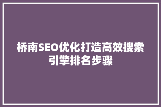 桥南SEO优化打造高效搜索引擎排名步骤