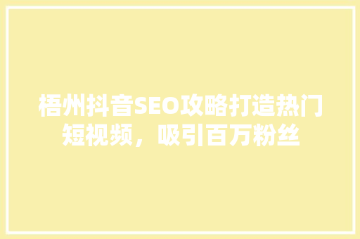 梧州抖音SEO攻略打造热门短视频，吸引百万粉丝