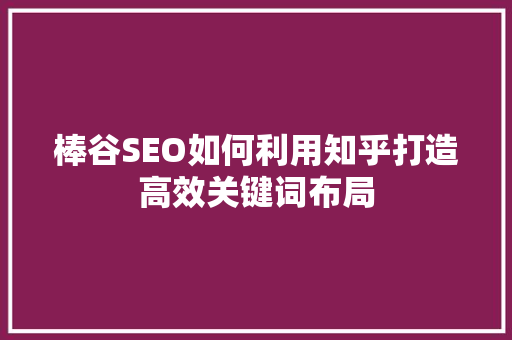 棒谷SEO如何利用知乎打造高效关键词布局