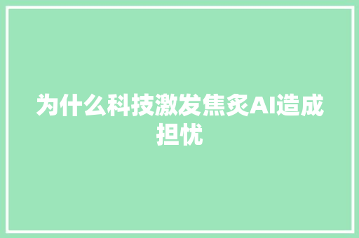 为什么科技激发焦炙AI造成担忧