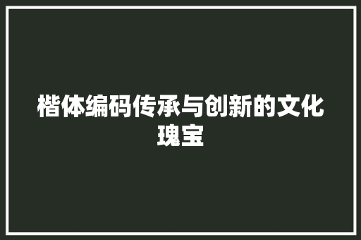 楷体编码传承与创新的文化瑰宝