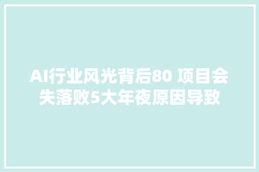 AI行业风光背后80 项目会失落败5大年夜原因导致