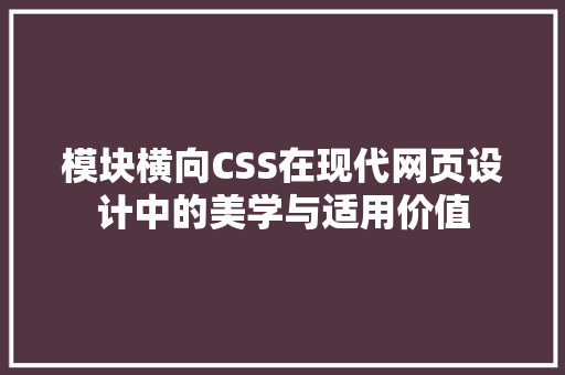 模块横向CSS在现代网页设计中的美学与适用价值