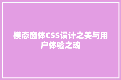 模态窗体CSS设计之美与用户体验之魂