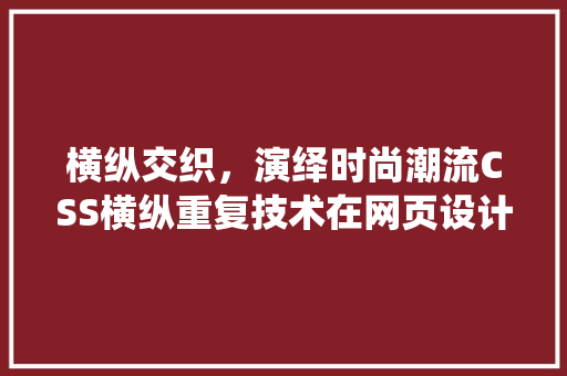 横纵交织，演绎时尚潮流CSS横纵重复技术在网页设计中的应用与价值