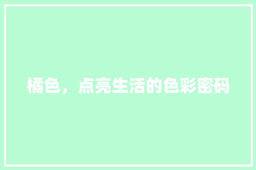 橘色，点亮生活的色彩密码