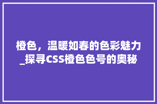 橙色，温暖如春的色彩魅力_探寻CSS橙色色号的奥秘