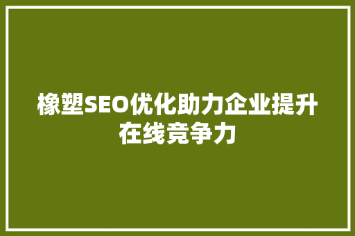 橡塑SEO优化助力企业提升在线竞争力