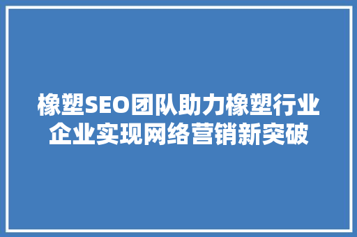 橡塑SEO团队助力橡塑行业企业实现网络营销新突破