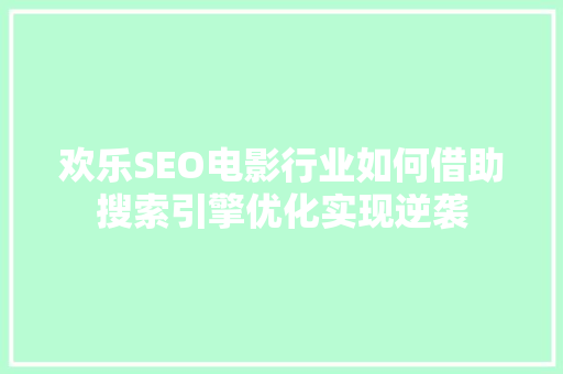 欢乐SEO电影行业如何借助搜索引擎优化实现逆袭