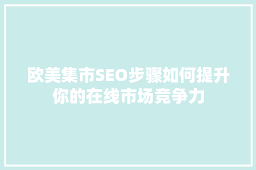 欧美集市SEO步骤如何提升你的在线市场竞争力