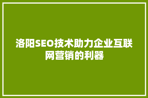 洛阳SEO技术助力企业互联网营销的利器