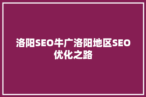 洛阳SEO牛广洛阳地区SEO优化之路