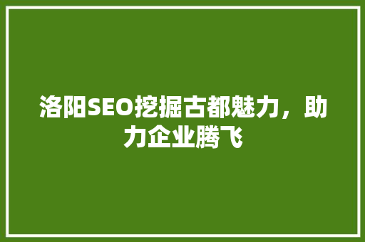 洛阳SEO挖掘古都魅力，助力企业腾飞