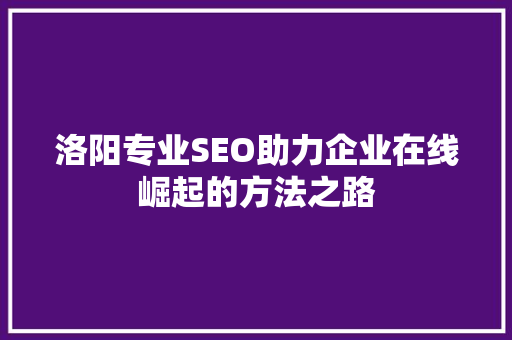 洛阳专业SEO助力企业在线崛起的方法之路
