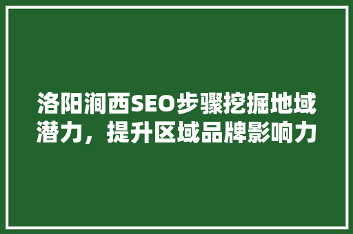 洛阳涧西SEO步骤挖掘地域潜力，提升区域品牌影响力