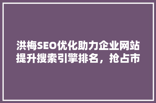 洪梅SEO优化助力企业网站提升搜索引擎排名，抢占市场先机