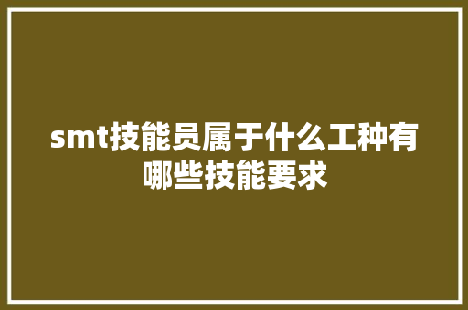 smt技能员属于什么工种有哪些技能要求