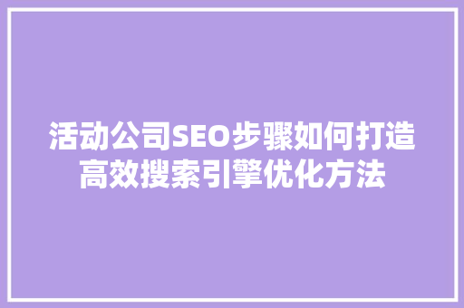 活动公司SEO步骤如何打造高效搜索引擎优化方法