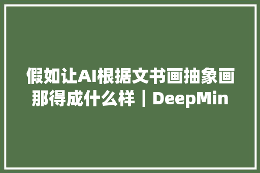 假如让AI根据文书画抽象画那得成什么样｜DeepMind新算法