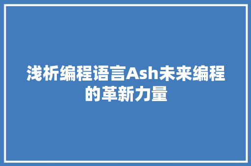 浅析编程语言Ash未来编程的革新力量