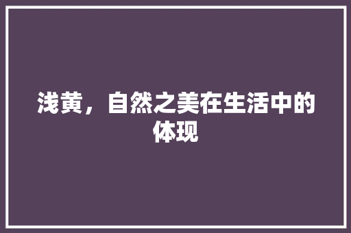 浅黄，自然之美在生活中的体现