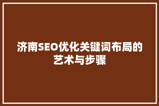 济南SEO优化关键词布局的艺术与步骤
