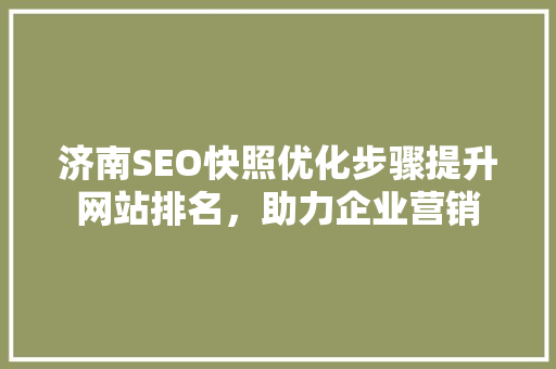 济南SEO快照优化步骤提升网站排名，助力企业营销