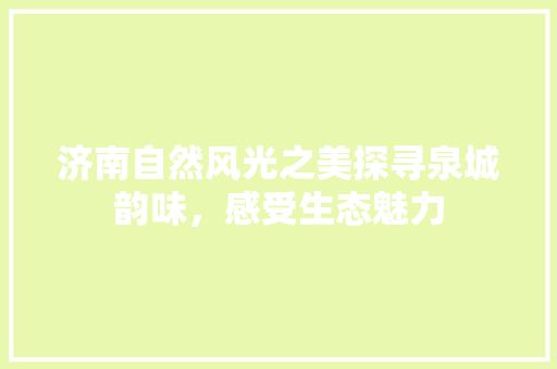济南自然风光之美探寻泉城韵味，感受生态魅力