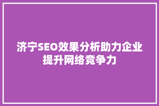 济宁SEO效果分析助力企业提升网络竞争力