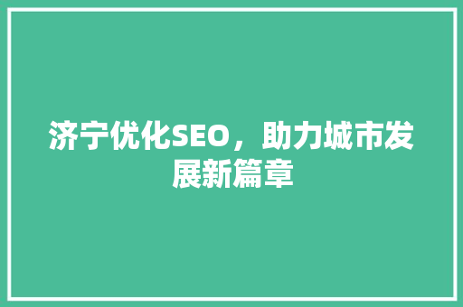 济宁优化SEO，助力城市发展新篇章