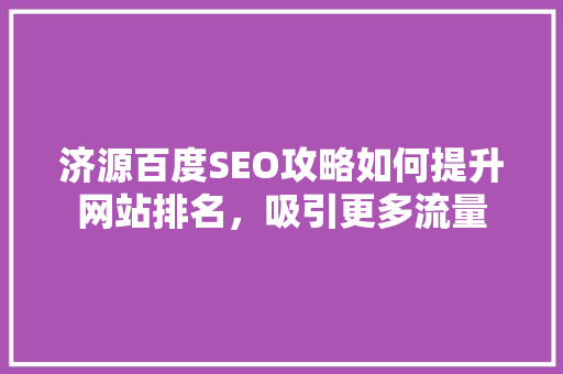 济源百度SEO攻略如何提升网站排名，吸引更多流量