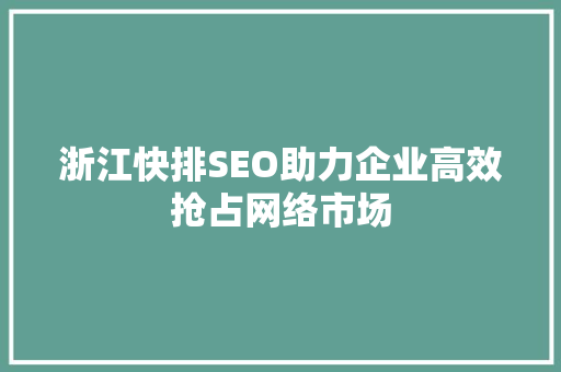 浙江快排SEO助力企业高效抢占网络市场