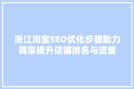 浙江淘宝SEO优化步骤助力商家提升店铺排名与流量