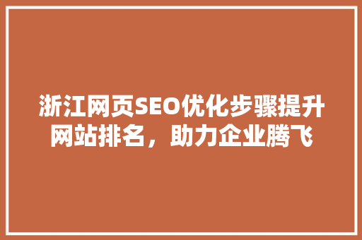 浙江网页SEO优化步骤提升网站排名，助力企业腾飞