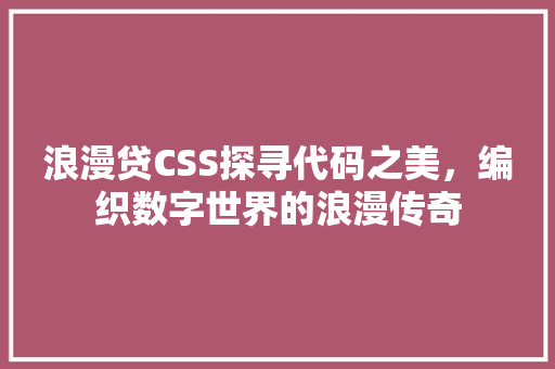 浪漫贷CSS探寻代码之美，编织数字世界的浪漫传奇