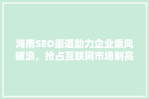 海南SEO渠道助力企业乘风破浪，抢占互联网市场制高点