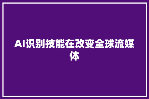 AI识别技能在改变全球流媒体