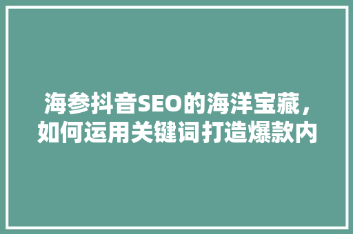 海参抖音SEO的海洋宝藏，如何运用关键词打造爆款内容