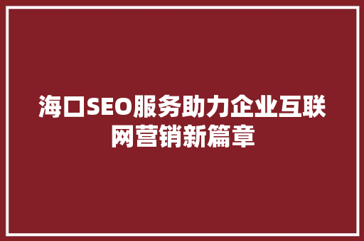 海口SEO服务助力企业互联网营销新篇章
