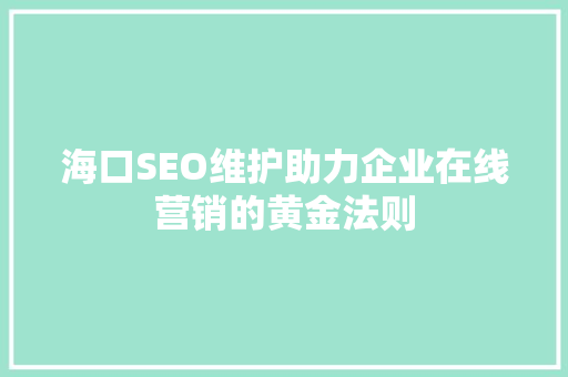海口SEO维护助力企业在线营销的黄金法则