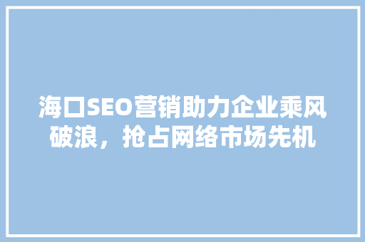 海口SEO营销助力企业乘风破浪，抢占网络市场先机