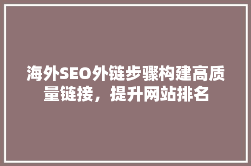 海外SEO外链步骤构建高质量链接，提升网站排名