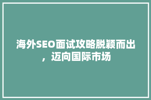 海外SEO面试攻略脱颖而出，迈向国际市场