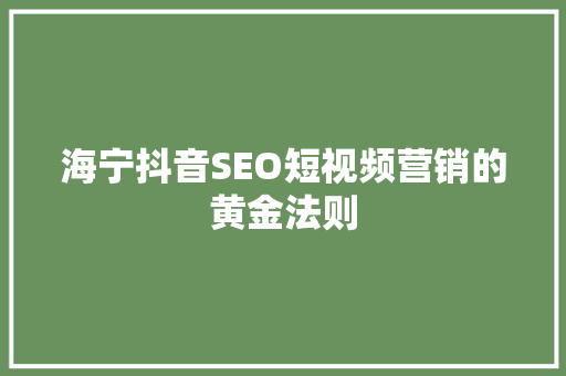 海宁抖音SEO短视频营销的黄金法则