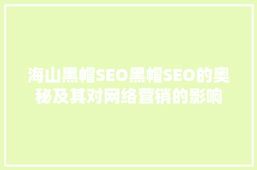海山黑帽SEO黑帽SEO的奥秘及其对网络营销的影响